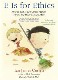 Title: E Is for Ethics: How to Talk to Kids About Morals, Values, and What Matters Most, Author: Ian James Corlett
