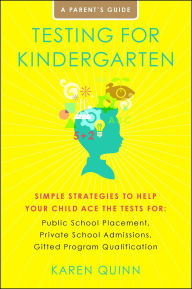 Title: Testing for Kindergarten: Simple Strategies to Help Your Child Ace the Tests for: Public School Placement, Private School Admissions, Gifted Program Qualification, Author: Karen Quinn