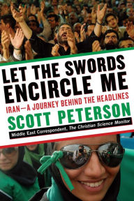 Title: Let the Swords Encircle Me: Iran--A Journey Behind the Headlines, Author: Scott Peterson