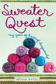 Title: Sweater Quest: My Year of Knitting Dangerously, Author: Adrienne Martini