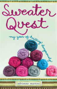 Title: Sweater Quest: My Year of Knitting Dangerously, Author: Adrienne Martini