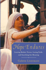 Title: Hope Endures: Leaving Mother Teresa, Losing Faith, and Searching for Meaning, Author: Colette Livermore