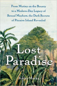 Title: Lost Paradise: From Mutiny on the Bounty to a Modern-Day Legacy of Sexual Mayhem, the Dark Secrets of Pitcairn Island Revealed, Author: Kathy Marks