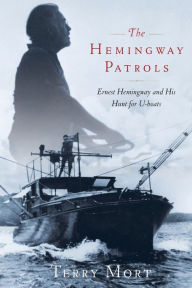 Title: The Hemingway Patrols: Ernest Hemingway and His Hunt for U-Boats, Author: Terry Mort
