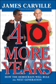 Title: 40 More Years: How the Democrats Will Rule the Next Generation, Author: James Carville