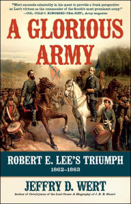 Title: A Glorious Army: Robert E. Lee's Triumph, 1862-1863, Author: Jeffry D. Wert