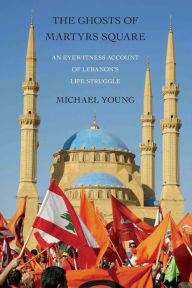 Title: The Ghosts of Martyrs Square: An Eyewitness Account of Lebanon's Life Struggle, Author: Michael Young