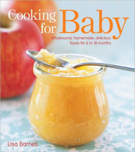 Title: Cooking for Baby: Wholesome, Homemade, Delicious Foods for 6 to 18 Months, Author: Lisa Barnes
