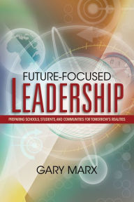 Title: Future-Focused Leadership: Preparing Schools, Students, and Communities for Tomorrow's Realities / Edition 1, Author: Gary Manx