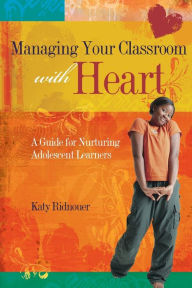 Title: Managing Your Classroom with Heart: A Guide for Nurturing Adolescent Learners / Edition 1, Author: Katy Ridnouer