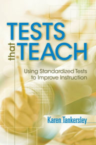 Title: Tests That Teach: Using Standardized Tests to Improve Instruction, Author: Karen Tankersley