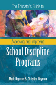 Title: The Educator's Guide to Assessing and Improving School Discipline Programs, Author: Mark Boynton