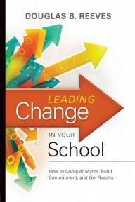 Title: Leading Change in Your School: How to Conquer Myths, Build Commitment, and Get Results, Author: Reeves