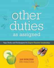 Title: Other Duties as Assigned: Tips, Tools, and Techniques for Expert Teacher Leadership, Author: Jan Burgess