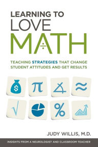 Title: Learning to Love Math: Teaching Strategies That Change Student Attitudes and Get Results, Author: Judy Willis