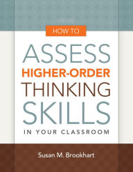 Title: How to Assess Higher-Order Thinking Skills in Your Classroom, Author: Susan M. Brookhart