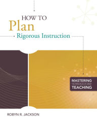 Title: How to Plan Rigorous Instruction (Mastering the Principles of Great Teaching series), Author: Robyn R. Jackson