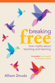 Title: Breaking Free from Myths About Teaching and Learning: Innovation as an Engine for Student Success, Author: Allison Zmuda