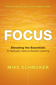 Title: Focus: Elevating the Essentials to Radically Improve Student Learning, Author: Mike Schmoker