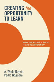 Title: Creating the Opportunity to Learn: Moving from Research to Practice to Close the Achievement Gap, Author: A. Wade Boykin