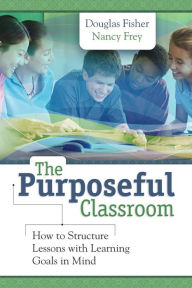 Title: The Purposeful Classroom: How to Structure Lessons with Learning Goals in Mind, Author: Douglas Fisher