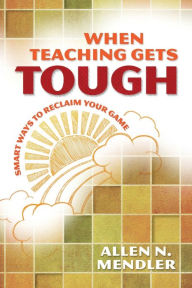 Title: When Teaching Gets Tough: Smart Ways to Reclaim Your Game, Author: Allen N. Mendler