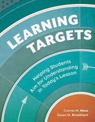 Title: Learning Targets: Helping Students Aim for Understanding in Today's Lesson, Author: Connie M. Moss