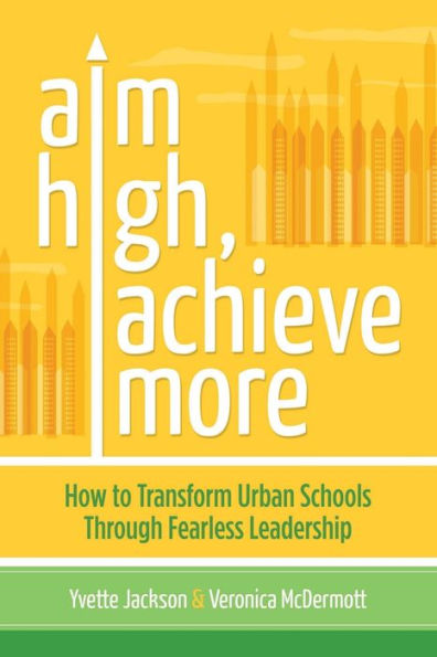 Aim High, Achieve More: How to Transform Urban Schools Through Fearless Leadership