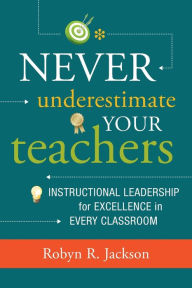 Title: Never Underestimate Your Teachers: Instructional Leadership for Excellence in Every Classroom, Author: Robyn R. Jackson