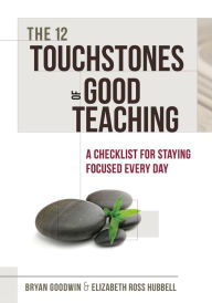 Title: The 12 Touchstones of Good Teaching: A Checklist for Staying Focused Every Day, Author: Bryan Goodwin
