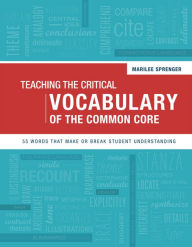Title: Teaching the Critical Vocabulary of the Common Core: 55 Words That Make or Break Student Understanding, Author: Marilee Sprenger