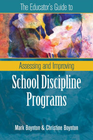 Title: The Educator's Guide to Assessing and Improving School Discipline Programs, Author: Mark Boynton