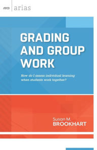 Title: Grading and Group Work: How Do I Assess Individual Learning When Students Work Together? (ASCD Arias), Author: Susan M. Brookhart