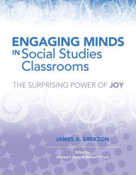 Title: Engaging Minds in Social Studies Classrooms: The Surprising Power of Joy, Author: James A. Erekson