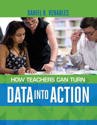 Title: How Teachers Can Turn Data into Action, Author: Daniel R. Venables