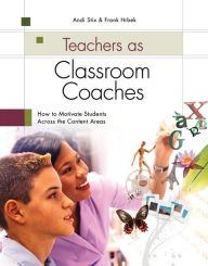 Title: Teachers as Classroom Coaches: How to Motivate Students Across the Content Areas, Author: Andi Stix