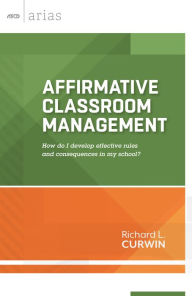 Title: Affirmative Classroom Management: How Do I Develop Effective Rules and Consequences In My School? (ASCD Arias), Author: Richard L. Curwin