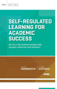 Title: Self-Regulated Learning for Academic Success: How do I help students manage their thoughts, behaviors, and emotions? (ASCD Arias), Author: Carrie Germeroth