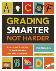 Title: Grading Smarter, Not Harder: Assessment Strategies That Motivate Kids and Help Them Learn, Author: Myron Dueck