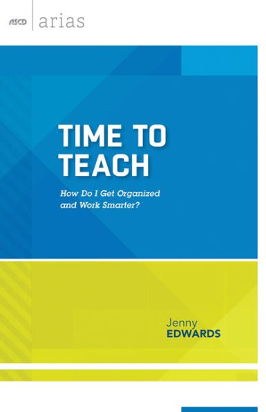 Time to Teach: How do I get organized and work smarter? (ASCD Arias)