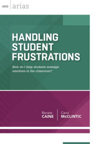 Title: Handling Student Frustrations: How do I help students manage emotions in the classroom? (ASCD Arias), Author: Renate Caine