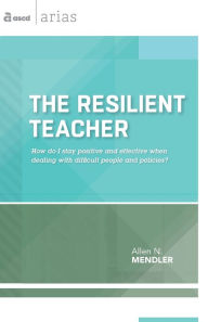 Title: The Resilient Teacher: How do I stay positive and effective when dealing with difficult people and policies? (ASCD Arias), Author: Allen N. Mendler