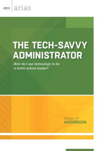 Title: The Tech-Savvy Administrator: How Do I Use Technology To Be A Better School Leader? (ASCD Arias), Author: Steven W. Anderson