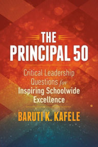 Title: The Principal 50: Critical Leadership Questions for Inspiring Schoolwide Excellence, Author: Baruti K. Kafele