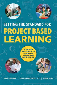 Title: Setting the Standard for Project Based Learning: A Proven Approach to Rigorous Classroom Instruction, Author: John Larmer