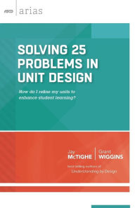 Title: Solving 25 Problems in Unit Design: How Do I Refine My Units To Enhance Student Learning? (ASCD Arias), Author: Jay McTighe