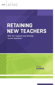 Title: Retaining New Teachers: How Do I Support and Develop Novice Teachers? (ASCD Arias), Author: Bryan Harris