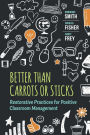 Better Than Carrots or Sticks: Restorative Practices for Positive Classroom Management