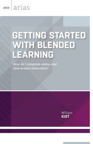 Title: Getting Started with Blended Learning: How do I integrate online and face-to-face instruction? (ASCD Arias), Author: William Kist