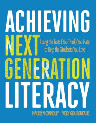 Title: Achieving Next Generation Literacy: Using the Tests (You Think) You Hate to Help the Students You Love, Author: Maureen Connolly
